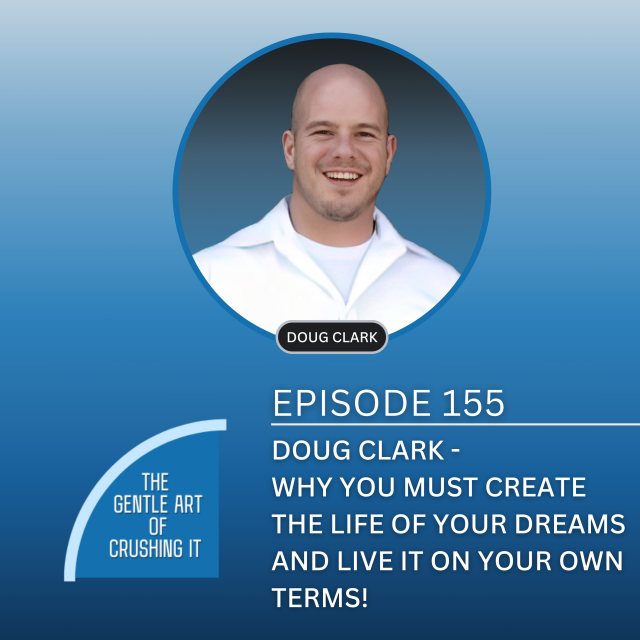 EP 155: Doug Clark – Why you must create the life of your DREAMS and live it on your own terms!